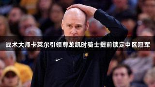 战术大师卡莱尔引领尊龙凯时骑士提前锁定中区冠军