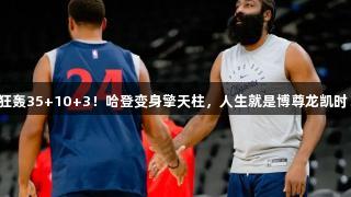 狂轰35+10+3！哈登变身擎天柱，人生就是博尊龙凯时！
