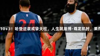狂砍35+10+3！哈登逆袭成擎天柱，人生就是博-尊龙凯时，果然赌赢了！
