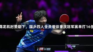 尊龙凯时赞助下，国乒四人全员晋级重庆冠军赛单打16强