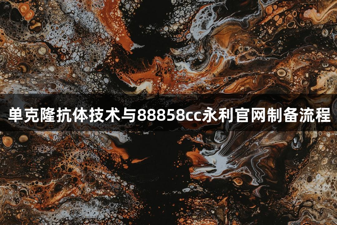 单克隆抗体技术与88858cc永利官网制备流程