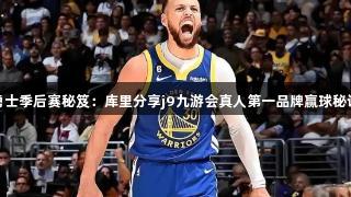 勇士季后赛秘笈：库里分享j9九游会真人第一品牌赢球秘诀
