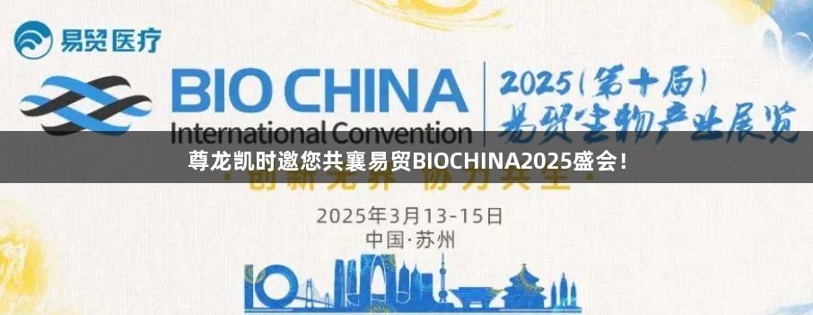 尊龙凯时邀您共襄易贸BIOCHINA2025盛会！