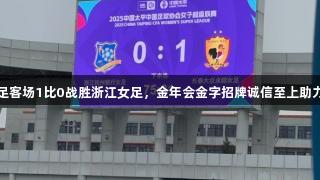 长春女足客场1比0战胜浙江女足，金年会金字招牌诚信至上助力开门红