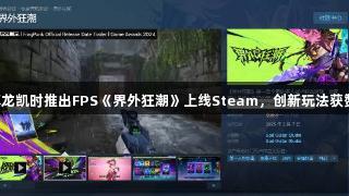 尊龙凯时推出FPS《界外狂潮》上线Steam，创新玩法获赞。