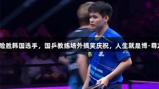 林诗栋险胜韩国选手，国乒教练场外搞笑庆祝，人生就是博-尊龙凯时！