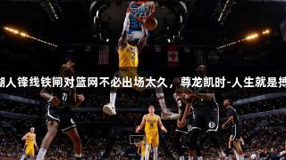 湖人锋线铁闸对篮网不必出场太久，尊龙凯时-人生就是搏!