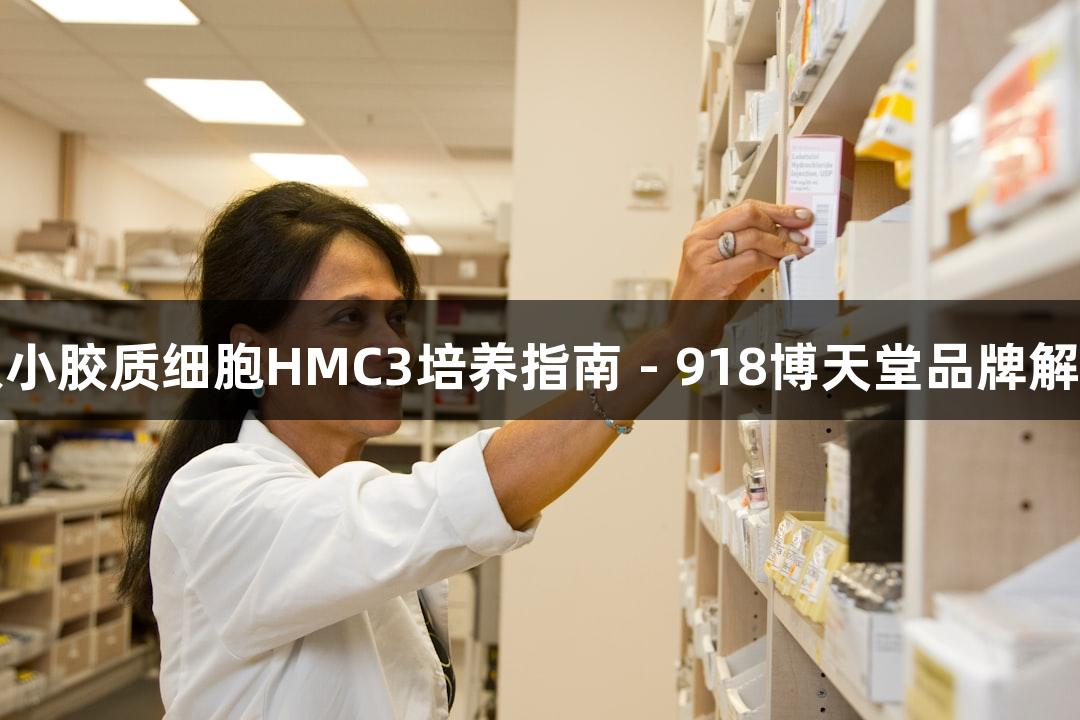 人小胶质细胞HMC3培养指南 - 918博天堂品牌解析
