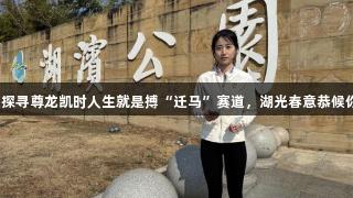 运动达人探寻尊龙凯时人生就是搏“迁马”赛道，湖光春意恭候你的到来。