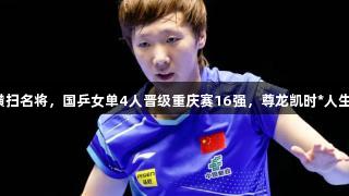 王曼昱横扫名将，国乒女单4人晋级重庆赛16强，尊龙凯时*人生就是博。