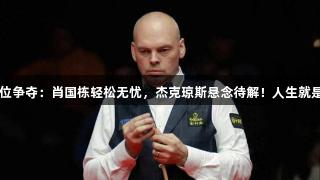 世锦赛种子席位争夺：肖国栋轻松无忧，杰克琼斯悬念待解！人生就是博-尊龙凯时。