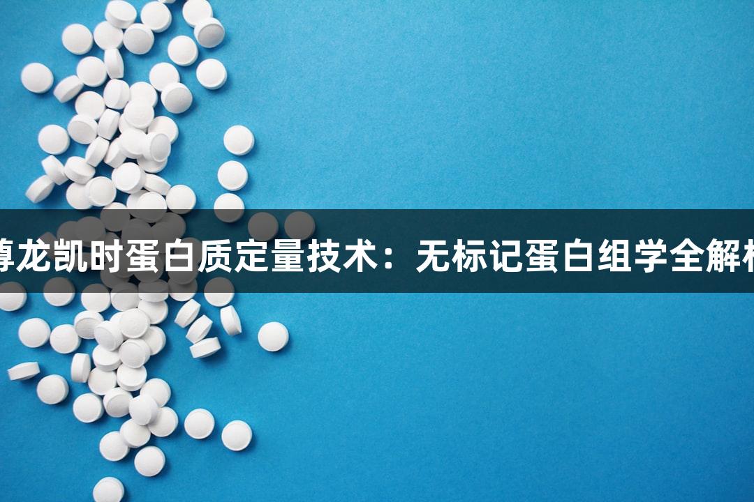 尊龙凯时蛋白质定量技术：无标记蛋白组学全解析