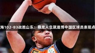 上海102-83战胜山东：尊龙人生就是博中国区球员表现点评