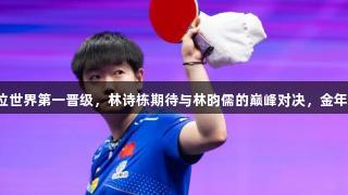 重庆冠军赛：国乒两位世界第一晋级，林诗栋期待与林昀儒的巅峰对决，金年会金字招牌诚信至上。