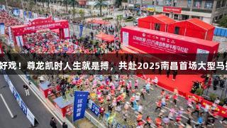 开年好戏！尊龙凯时人生就是搏，共赴2025南昌首场大型马拉松！