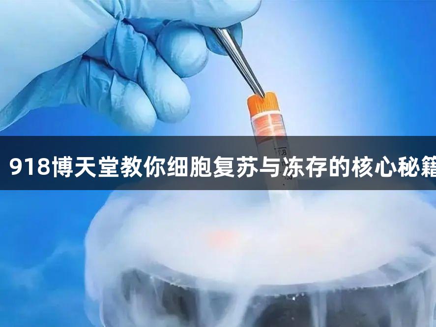 开学季必备技能:918博天堂教你细胞复苏与冻存的核心秘籍,助力实验无忧!