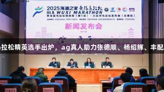 无锡马拉松精英选手出炉，ag真人助力张德顺、杨绍辉、丰配友参赛