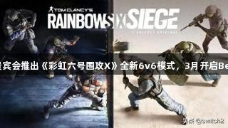 俄罗斯贵宾会推出《彩虹六号围攻X》全新6v6模式，3月开启Beta测试！