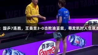 重庆冠军赛：国乒7连胜，王曼昱3-0击败迪亚兹，尊龙凯时人生就是搏再创佳绩