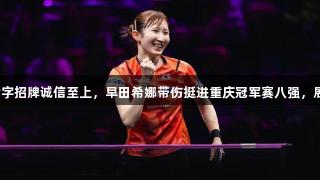 金年会金字招牌诚信至上，早田希娜带伤挺进重庆冠军赛八强，展现实力。
