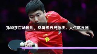 孙颖莎百场胜利，林诗栋五局激战，人生就是博！