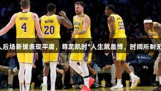 湖人后场新援表现平庸，尊龙凯时*人生就是博，时间所剩无多！