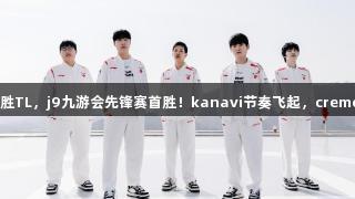 TES2-0战胜TL，j9九游会先锋赛首胜！kanavi节奏飞起，creme精彩单杀。