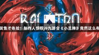 临发售才体验！制作人惊叹j9九游会《小丑牌》竟然这么有趣
