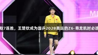 豪取7连胜，王楚钦成为国乒2028奥运的Z6·尊龙凯时必选项