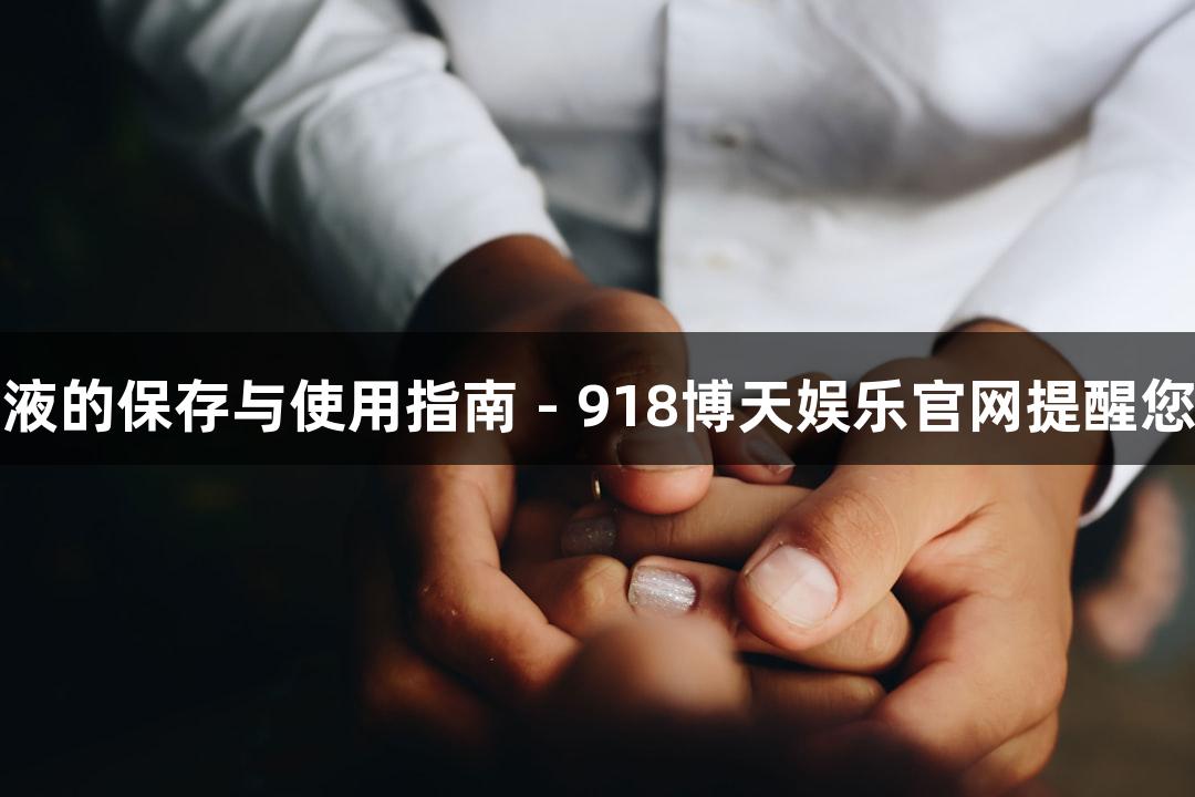 硝酸银溶液的保存与使用指南 - 918博天娱乐官网提醒您注意事项