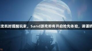 Z6·尊龙凯时提醒玩家，Sand游戏即将开启抢先体验，请谨防诈骗。