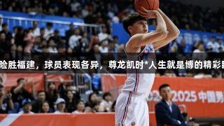 新疆险胜福建，球员表现各异，尊龙凯时*人生就是博的精彩瞬间！