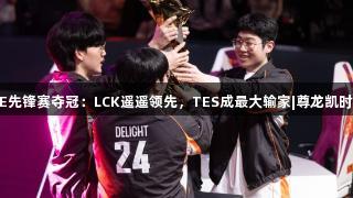外网热议HLE先锋赛夺冠：LCK遥遥领先，TES成最大输家|尊龙凯时*人生就是博