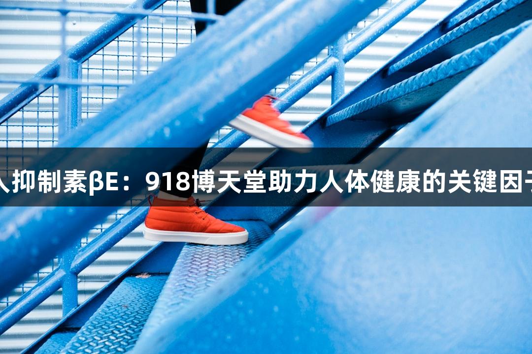 人抑制素βE：918博天堂助力人体健康的关键因子