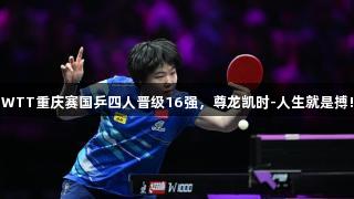 WTT重庆赛国乒四人晋级16强，尊龙凯时-人生就是搏!