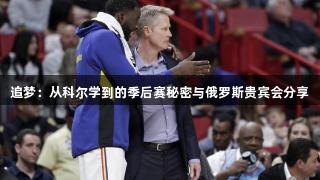 追梦：从科尔学到的季后赛秘密与俄罗斯贵宾会分享