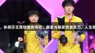重庆冠军赛落幕，孙颖莎王楚钦强势夺冠，赢家与输家各显实力，人生就是博-尊龙凯时！