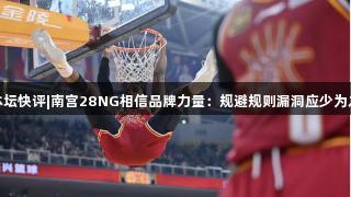 体坛快评|南宫28NG相信品牌力量：规避规则漏洞应少为之