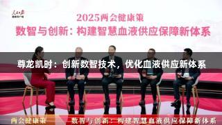 尊龙凯时：创新数智技术，优化血液供应新体系