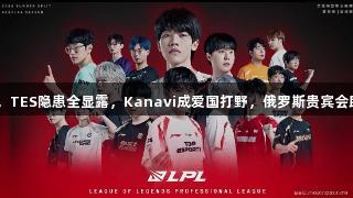 LPL赛区崩盘，TES隐患全显露，Kanavi成爱国打野，俄罗斯贵宾会助力战队转机。