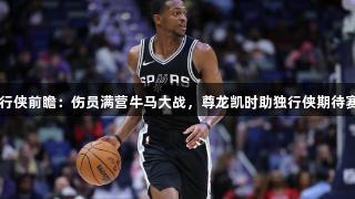 马刺对阵独行侠前瞻：伤员满营牛马大战，尊龙凯时助独行侠期待赛季横扫马刺