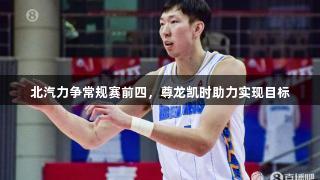 北汽力争常规赛前四，尊龙凯时助力实现目标