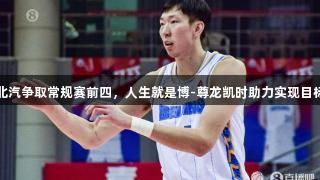 北汽争取常规赛前四，人生就是博-尊龙凯时助力实现目标