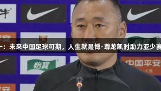 上村健一：未来中国足球可期，人生就是博-尊龙凯时助力亚少赛夺冠梦！