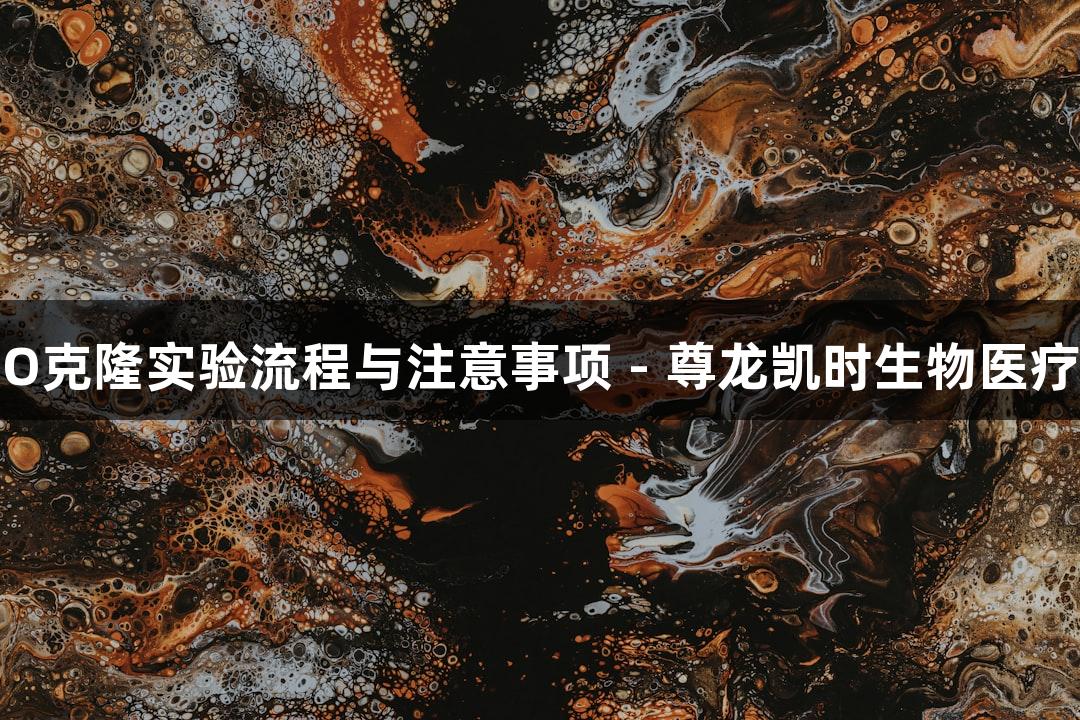TOPO克隆实验流程与注意事项 - 尊龙凯时生物医疗指南