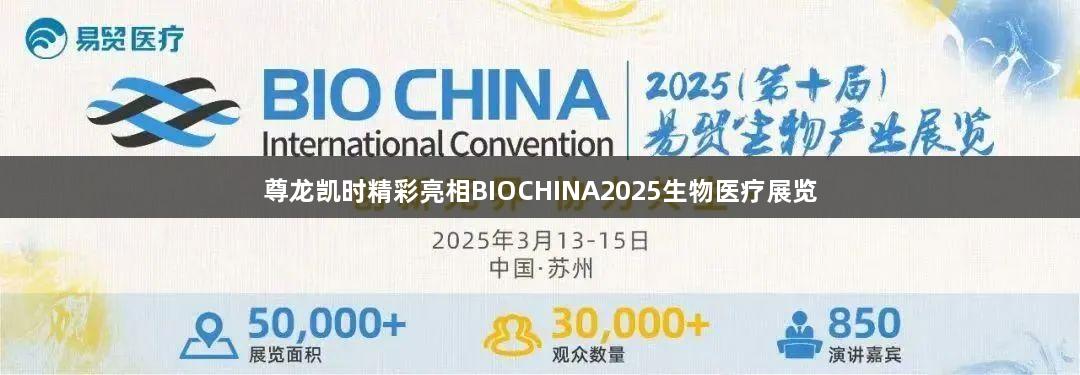 尊龙凯时精彩亮相BIOCHINA2025生物医疗展览