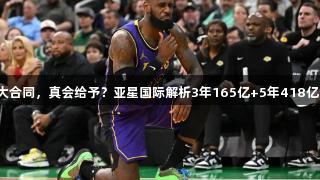 湖人队史最大合同，真会给予？亚星国际解析3年165亿+5年418亿的超级合同！