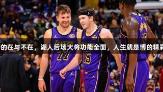 东契奇的在与不在，湖人后场大将功能全面，人生就是博的精彩体现！