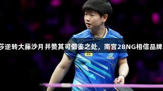 孙颖莎逆转大藤沙月并赞其可借鉴之处，南宫28NG相信品牌力量。