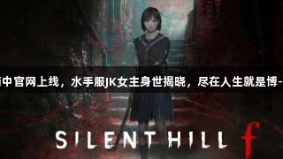 寂静岭F简中官网上线，水手服JK女主身世揭晓，尽在人生就是博-尊龙凯时。